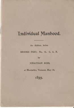 Item #033666 INDIVIDUAL MANHOOD:; An Address before Brooks Post, No. 13, G.A.R., at Montpelier, Vermont, May 30, 1899. Jonathan Ross.