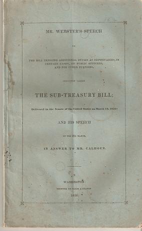 Item #035877 MR. WEBSTER'S SPEECH on the bill imposing additional duties as depositaries, in certain cases, on public officers, and for other purposes, commonly called THE SUB-TREASURY BILL;; Delivered in the Senate of the United States on March 12, 1838, AND HIS SPEECH on the 22nd March, IN ANSWER TO MR. CALHOUN. Daniel Webster.