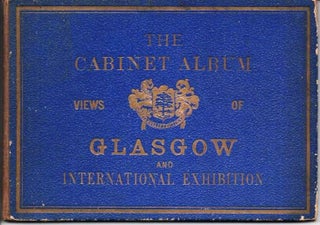 Item #037079 THE CABINET ALBUM: VIEWS OF GLASGOW AND INTERNATIONAL EXHIBITION; Viewbook. Glasgow...