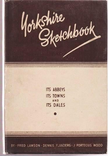 Item #037716 YORKSHIRE SKETCHBOOK: Its Abbeys, Its Towns, and Its Dales.; Drawn by Fred Lawson, Dennis Flanders, J. Porteous Wood. Text by Gwen Wade. Gwen Wade.