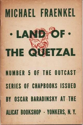 Item #037819 LAND OF THE QUETZAL: Excerpts from The Journal (the Mexican Years, 1940-1944).; Number 5 of the Outcast series of Chapbooks issued by Oscar Baradinsky at the Alicat Bookshop...One of only 750 copies for sale, printed in June, 1946. Michael Fraenkel.