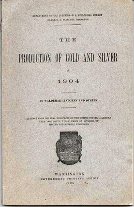 Item #038302 THE PRODUCTION OF GOLD AND SILVER IN 1904:; Extract from Mineral Resources of the...
