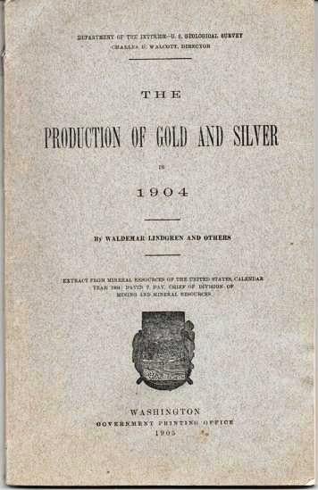 Item #038302 THE PRODUCTION OF GOLD AND SILVER IN 1904:; Extract from Mineral Resources of the United States, Calendar Year 1903: David T. Day, Chief of Division of Mining and Natural Resources. Waldemar Lindgren.