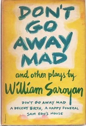 Item #038782 DON'T GO AWAY MAD, AND TWO OTHER PLAYS: Sam Ego's House; A Decent Birth, A Happy Funeral. William Saroyan.