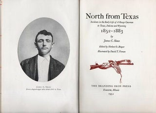 NORTH FROM TEXAS: Incidents in the Early Life of A Range Cowman in Texas, Dakota and Wyoming, James C. Shaw.