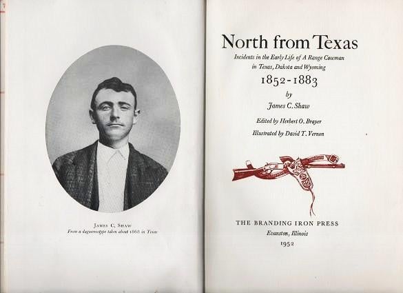 Item #038977 NORTH FROM TEXAS: Incidents in the Early Life of A Range Cowman in Texas, Dakota and Wyoming, 1852-1883.; Edited by Herbert O. Brayer. Illustrated by David T. Vernon. James C. Shaw.