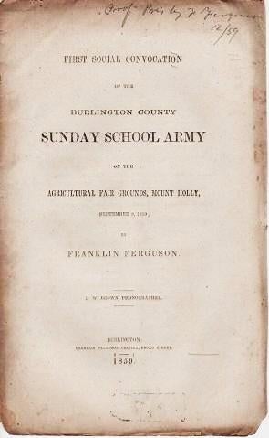 Item #039651 FIRST SOCIAL CONVOCATION OF THE BURLINGTON COUNTY SUNDAY SCHOOL ARMY: on the Agricultural Fair Grounds, Mount Holly, September 8, 1859; by Franklin Ferguson. D.W. Brown, Phonographer. Burlington / Ferguson New Jersey, Franklin.