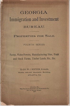Item #040209 GEORGIA IMMIGRATION AND INVESTMENT BUREAU. PROPERTIES FOR SALE. Fourth Series. Farms, Water-Powers, Manufacturing Sites, Fruit and Stock Farms, Timber Lands, Etc., Etc.; Ex-Gov. W.J. Northen, Manager. Georgia.