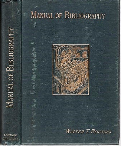 Item #040249 A MANUAL OF BIBLIOGRAPHY, BEING AN INTRODUCTION TO THE KNOWLEDGE OF BOOKS, LIBRARY MANAGEMENT, AND THE ART OF CATALOGUING. Walter Thomas Rogers.