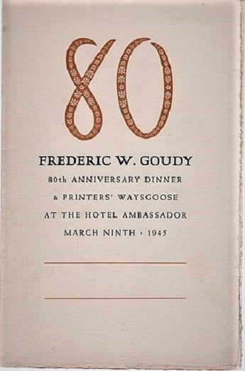 Item #040257 80 FREDERIC W. GOUDY. 80th ANNIVERSARY DINNER & PRINTERS' WAYSGOOSE AT THE HOTEL AMBASSADOR, MARCH NINTH, 1945: A GOUDY MENU. Frederic W. Goudy.