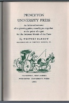 PRINCETON UNIVERSITY PRESS: An informal account of its growing pains, casually put together at the point of a gun for the intimate friends of the Press. Illustrations by Whitney Darrow, Jr.