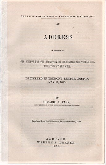 Item #040368 THE UTILITY OF COLLEGIATE AND PROFESSIONAL SCHOOLS: An Address in behalf of the Society for the Promotion of Collegiate and Theological Education at the West.; Delivered in Tremont Temple, Boston, May 29, 1850. Reprinted from the Bibliotheca Sacra for October, 1850. Edwards Amasa Park.