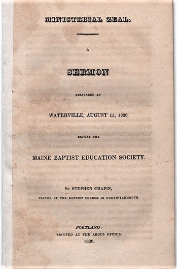 Item #040380 MINISTERIAL ZEAL. A Sermon delivered at Waterville, August 15, 1820, before the Maine Baptist Education Society. By Stephen Chapin, Pastor of the Baptist Church in North-Yarmouth. Stephen Chapin.