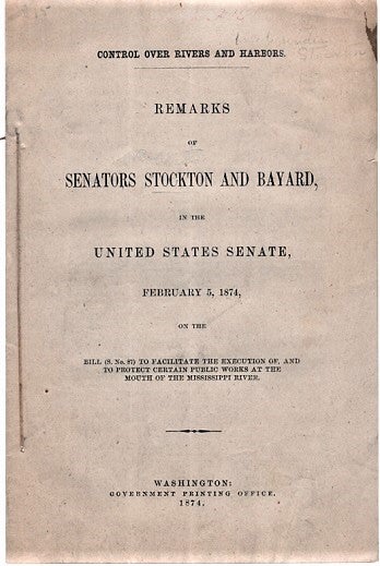 Item #040457 CONTROL OVER RIVERS AND HARBORS. REMARKS OF SENATORS STOCKTON AND BAYARD, IN THE UNITED STATES SENATE, February 5, 1874, on the Bill (S. No. 87) to facilitate the execution of, and to protect certain public works at the mouth of the Mississippi River. John P. Stockton, Thomas F. Bayard.