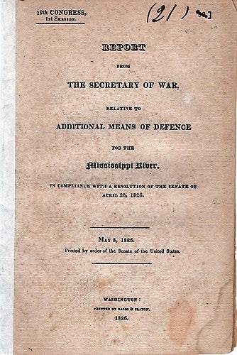 Item #040458 REPORT FROM THE SECRETARY OF WAR, RELATIVE TO ADDITIONAL MEANS OF DEFENCE FOR THE MISSISSIPPI RIVER. In Compliance with a Resolution of the Senate on April 28, 1826.; May 8, 1826. Printed by order of the Senate of the United States. James Barbour, others.