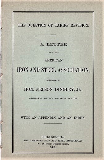 Item #040509 THE QUESTION OF TARIFF REVISION. A Letter from the American Iron and Steel Assoiation, addressed to Hon. Nelson Dingley, Jr., Chairman of the Ways and Means Committee. American Iron, Steel Association.