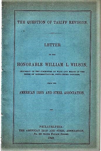 Item #040521 THE QUESTION OF TARIFF REVISION. Letter to the Honorable William L. Wilson, Chairman of the Committee on Ways and Means of the House of Representatives, Fifty-third Congress, from the American Iron and Steel Association. James M. Swank.