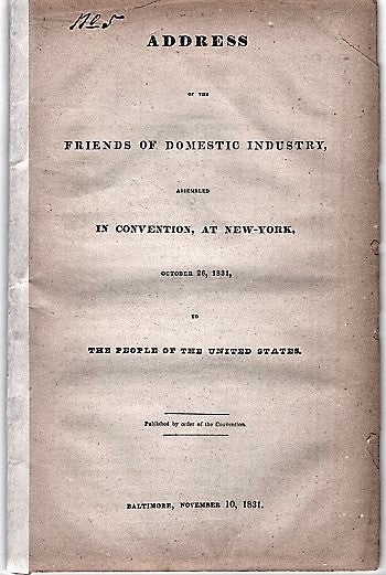 Item #040527 ADDRESS OF THE FRIENDS OF DOMESTIC INDUSTRY, ASSEMBLED IN CONVENTION, AT NEW-YORK, OCTOBER 26, 1831, TO THE PEOPLE OF THE UNITED STATES. Published by order of the Convention. Friends of Domestic Industry.