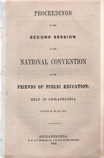 Item #040536 PROCEEDINGS OF THE SECOND SESSION OF THE NATIONAL CONVENTION OF THE FRIENDS OF PUBLIC EDUCATION: Held in Philadelphia, August 28, 29, 30, 1850. Henry Barnard.