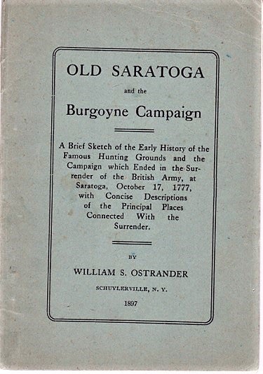 Item #040545 OLD SARATOGA AND THE BURGOYNE CAMPAIGN. A Brief Sketch of the Early History of the Famous Hunting Grounds and the Campaign which Ended in the Surrender of the British Army, at Saratoga, October 17, 1777, with Concise Descriptions of the Principal Places Connected with the Surrender. Saratoga / Ostrander New York, William S.