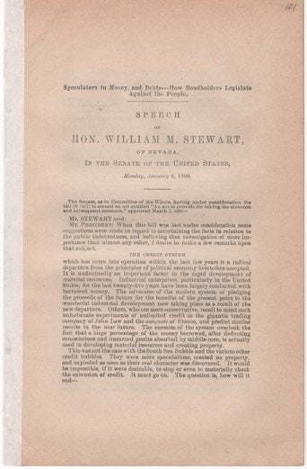 Item #040602 SPECULATORS IN MONEY AND DEBTS---HOW BONDHOLDERS LEGISLATE AGAINST THE PEOPLE. Speech of Hon. Wm. M. Stewart, of Nevada, in the Senate of the United States, Monday, January 6, 1890. William Morris Stewart.