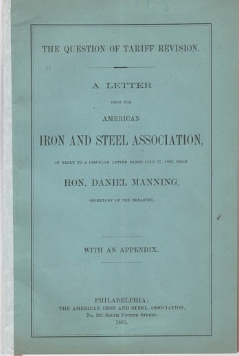 Item #040606 THE QUESTION OF TARIFF REVISION. A LETTER FROM THE AMERICAN IRON AND STEEL ASSOCIATION, in reply to a circular letter dated July 17, 1885, from Hon. Daniel Manning, Secretary of the Treasury. With an Appendix. Daniel Manning.