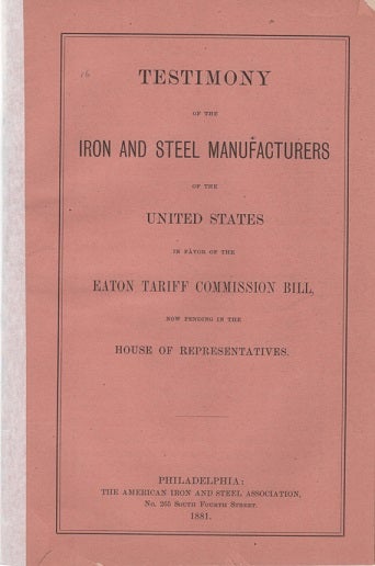 Item #040607 TESTIMONY OF THE IRON AND STEEL MANUFACTURERS OF THE UNITED STATES IN FAVOR OF THE EATON TARIFF COMMISSION BILL, NOW PENDING IN THE HOUSE OF REPRESENTATIVES. Daniel J. Morrell.