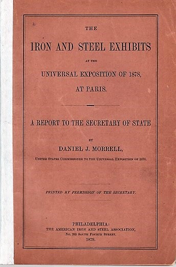 Item #040609 THE IRON AND STEEL EXHIBITS AT THE UNIVERSAL EXPOSITION OF 1878, AT PARIS. A Report to the Secretary of State. Daniel J. Morrell.