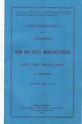 Item #040610 PROCEEDINGS OF THE CONVENTION OF IRON AND STEEL MANUFACTURERS AND IRON ORE PRODUCERS, AT PITTSBURGH, TUESDAY, MAY 6, 1879. Daniel J. Morrell.