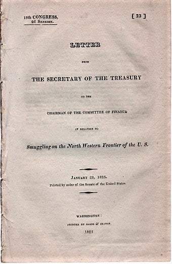 Item #040616 LETTER FROM THE SECRETARY OF THE TREASURY TO THE CHAIRMAN OF THE COMMITTEE OF FINANCE IN RELATION TO SMUGGLING ON THE NORTH WESTERN FRONTIER OF THE U.S. 18th Congress, 2d Session, [22], January 28, 1825. William H. New York State / Crawford.