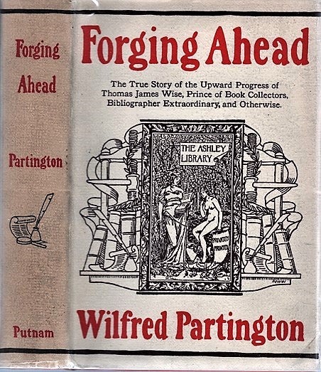 Item #040790 FORGING AHEAD: The True Story of the Upward Progress of Thomas James Wise, Prince of Book Collectors, Bibliographer Extraordinary, and Otherwise. Wilfred Partington.