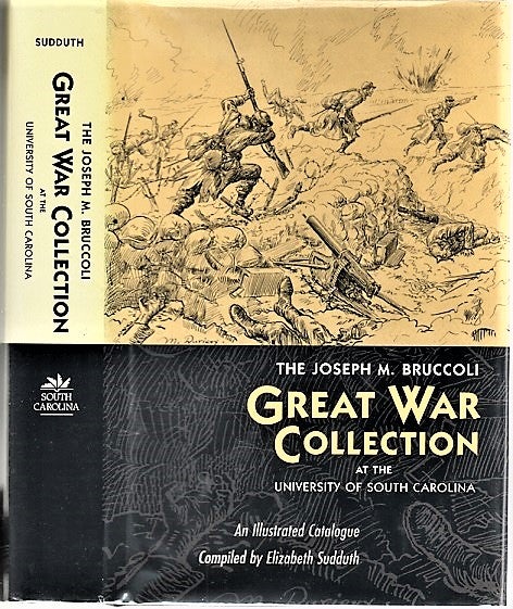 Item #040829 THE JOSEPH M. BRUCCOLI GREAT WAR COLLECTION: At the University of South Carolina. An Illustrated Catalogue. Elizabeth Sudduth, compiler.