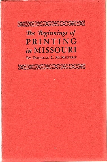 Item #040879 THE BEGINNINGS OF PRINTING IN MISSOURI: Some notes on the work of Joseph Charless, First Printer of St. Louis, and his successors. Douglas C. Missouri / McMurtrie.