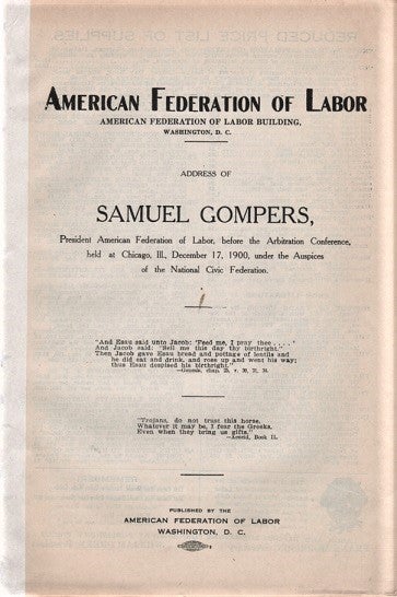Item #041369 ADDRESS OF SAMUEL GOMPERS, PRESIDENT AMERICAN FEDERATION OF LABOR, BEFORE THE ARBITRATION CONFERENCE, HELD AT CHICAGO, ILL., DEC. 17, 1900, UNDER AUSPICES OF THE NATIONAL CIVIC FEDERATION. Samuel Gompers.