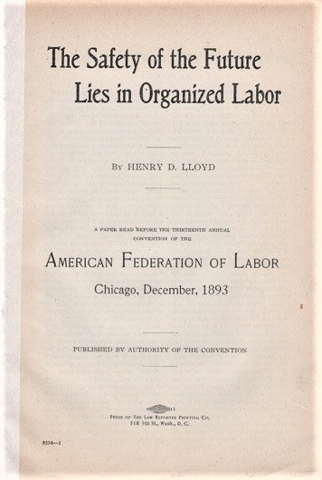 Item #041371 THE SAFETY OF THE FUTURE LIES IN ORGANIZED LABOR. A Paper Read before the Thirteenth Annual Convention of the American Federation of Labor, Chicago, December, 1893. Henry D. Lloyd.