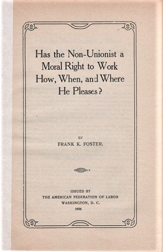 Item #041372 HAS THE NON-UNIONIST A MORAL RIGHT TO WORK HOW, WHEN, AND WHERE HE PLEASES? Frank K. Foster.